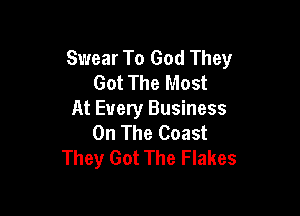 Swear To God They
Got The Most

At Every Business
On The Coast
They Got The Flakes