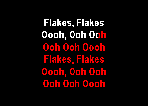Flakes, Flakes
Oooh, Ooh Ooh
Ooh Ooh Oooh

Flakes, Flakes
Oooh, Ooh Ooh
Ooh Ooh Oooh