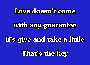 Love doesn't come
with any guarantee
It's give and take a little

That's the key