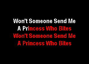 Won't Someone Send Me
A Princess Who Bites

Won't Someone Send Me
A Princess Who Bites