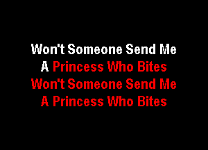Won't Someone Send Me
A Princess Who Bites

Won't Someone Send Me
A Princess Who Bites