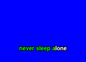 never sleep alone