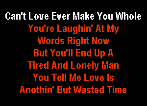 Can't Loue Euer Make You Whole
You're Laughin' At My
Words Right Now
But You'll End Up A
Tired And Lonely Man
You Tell Me Love Is
Anothin' But Wasted Time