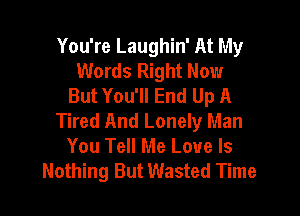 You're Laughin' At My
Words Right Now
But You'll End Up A

Tired And Lonely Man
You Tell Me Love Is
Nothing But Wasted Time