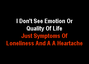 I Don't See Emotion 0r
Quality Of Life

Just Symptoms Of
Loneliness And A A Heartache