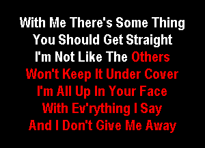 With Me There's Some Thing
You Should Get Straight
I'm Not Like The Others

Won't Keep It Under Cover
I'm All Up In Your Face
With Eu'rything I Say
And I Don't Give Me Away