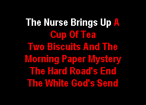 The Nurse Brings Up A
Cup Of Tea
Two Biscuits And The

Morning Paper Mystery
The Hard Road's End
The White God's Send