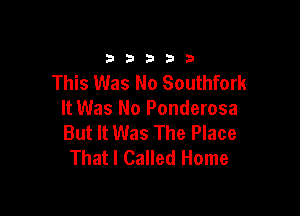 33333

This Was No Southfork

It Was No Ponderosa
But It Was The Place
That I Called Home