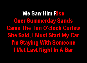 We Saw Him Rise
Ouer Summerday Sands
Came The Ten O'clock Curfew
She Said, I Must Start My Car

I'm Staying With Someone
I Met Last Night In A Bar