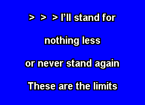 t' t. qustand for

nothing less

or never stand again

These are the limits