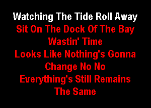 Watching The Tide Roll Away
Sit On The Dock Of The Bay
Wastin' Time
Looks Like Nothing's Gonna
Change No No
Euerything's Still Remains
The Same