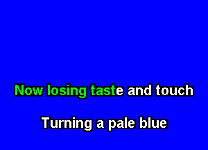 Now losing taste and touch

Turning a pale blue