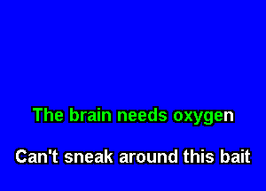 The brain needs oxygen

Can't sneak around this bait