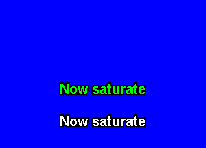 Now saturate

Now saturate