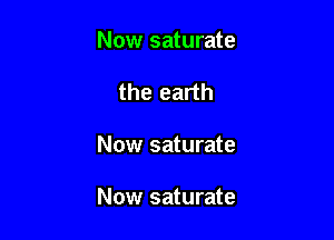 Now saturate
the earth

Now saturate

Now saturate