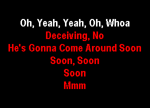 0h,Yeah,Yeah,0h,UUhoa
Decehdng,No
He's Gonna Come Around Soon

Soon,Soon
Soon
Mnnn