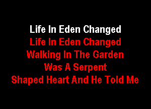 Life In Eden Changed
Life In Eden Changed
Walking In The Garden

Was A Serpent
Shaped Heart And He Told Me