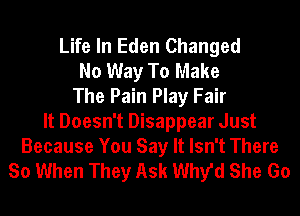 Life In Eden Changed
No Way To Make
The Pain Play Fair
It Doesn't Disappear Just

Because You Say It Isn't There
So When They Ask 1111th She Go