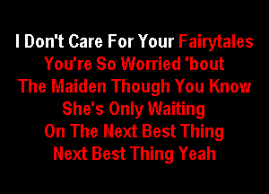 I Don't Care For Your Fairytales
You're So Worried 'bout
The Maiden Though You Know
She's Only Waiting
On The Next Best Thing
Next Best Thing Yeah
