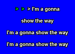 e e e Pm a gonna
show the way

Pm a gonna show the way

Pm a gonna show the way