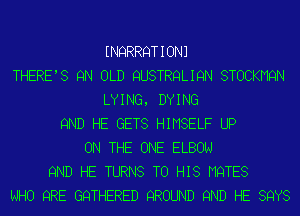 INQRRQTIONJ
THERE'S 9N OLD QUSTRQLIQN STOCKMQN
LYING, DYING
9ND HE GETS HIMSELF UP
ON THE ONE ELBOW
9ND HE TURNS TO HIS MQTES
WHO QRE GQTHERED QROUND 9ND HE SQYS