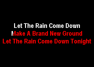 Let The Rain Come Down
Make A Brand New Ground

Let The Rain Come Down Tonight