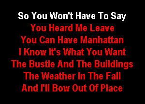 So You Won't Have To Say
You Heard Me Leave
You Can Have Manhattan
I Know It's What You Want
The Bustle And The Buildings
The Weather In The Fall
And I'll Bow Out Of Place