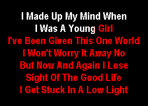 I Made Up My Mind When
I Was A Young Girl
I've Been Given This One World
I Won't Worry It Away No
But Now And Again I Lose
Sight Of The Good Life
I Get Stuck In A Low Light
