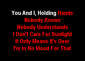 You And I, Holding Hands
Nobody Knows
Nobody Understands
I Don't Care For Sunlight
It Only Means It's Over
I'm In No Mood For That