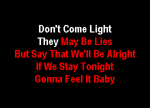 Don't Come Light
They May Be Lies
But Say That We'll Be Alright

If We Stay Tonight
Gonna Feel It Baby