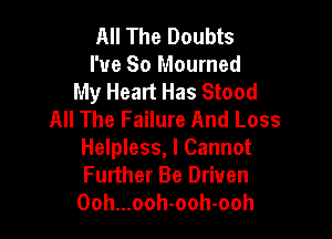 All The Doubts
I've So Mourned
My Heart Has Stood
All The Failure And Loss

Helpless, I Cannot
Further Be Driven

Ooh...ooh-ooh-ooh