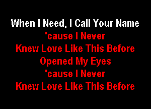 When I Need, I Call Your Name
'cause I Never
Knew Love Like This Before
Opened My Eyes
'cause I Never
Knew Love Like This Before