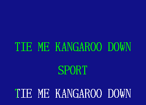 TIE ME KANGAROO DOWN
SPORT
TIE ME KANGAROO DOWN