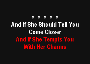 33333

And If She Should Tell You

Come Closer