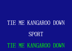 TIE ME KANGAROO DOWN
SPORT
TIE ME KANGAROO DOWN