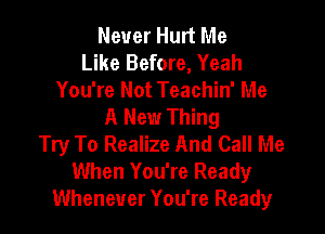 Never Hurt Me
Like Before, Yeah
You're Not Teachin' Me
A New Thing

Try To Realize And Call Me
When You're Ready
Whenever You're Ready
