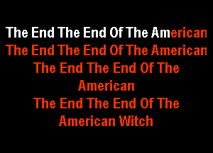 The End The End OfThe American
The End The End OfThe American
The End The End Of The
American
The End The End Of The
American Witch