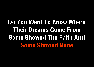 Do You Want To Know Where
Their Dreams Come From

Some Showed The Faith And
Some Showed None
