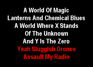 A World Of Magic
Lanterns And Chemical Blues
A World Where X Stands
Of The Unknown
And Y Is The Zero
Yeah Sluggish Drones
Assault My Radio