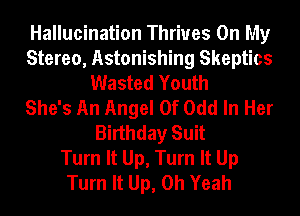 Hallucination Thriues On My
Stereo, Astonishing Skeptics
Wasted Youth
She's An Angel Of Odd In Her
Birthday Suit
Turn It Up, Turn It Up
Turn It Up, Oh Yeah