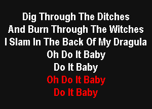 Dig Through The Ditches
And Burn Through The Witches
I Slam In The Back Of My Dragula
0h Do It Baby
Do It Baby