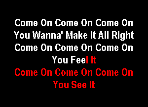 Come On Come On Come On

You Wanna' Make It All Right

Come On Come On Come On
You Feel It

Come On Come On Come On
You See It