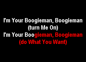 I'm Your Boogieman, Boogieman
(turn Me On)

I'm Your Boogieman, Boogieman
(do What You Want)