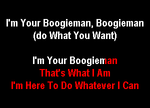 I'm Your Boogieman, Boogieman
(do What You Want)

I'm Your Boogieman
That's What I Am
I'm Here To Do Whatever I Can