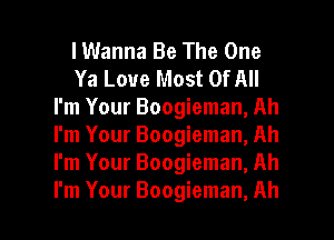 I Wanna Be The One
Ya Love Most Of All
I'm Your Boogieman, Ah
I'm Your Boogieman, Ah
I'm Your Boogieman, Ah

I'm Your Boogieman, Ah I