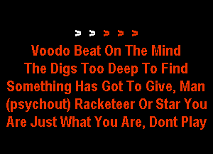 33333

Voodo Beat On The Mind
The Digs Too Deep To Find
Something Has Got To Give, Man

(psychout) Racketeer 0r Star You
Are Just What You Are, Dont Play