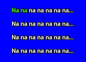 Na na na na na na na...

Na na na na na na na...

Na na na na na na na...

Na na na na na na na...