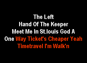 The Left
Hand Of The Keeper
Meet Me In St.louis God A

One Way Tickers Cheaper Yeah
Timetrauel I'm Walk'n