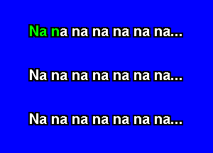 Na na na na na na na...

Na na na na na na na...

Nanananananana