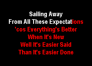 Sailing Away
From All These Expectations
'cos Euerything's Better

When It's New
Well It's Easier Said
Than lfs Easier Done